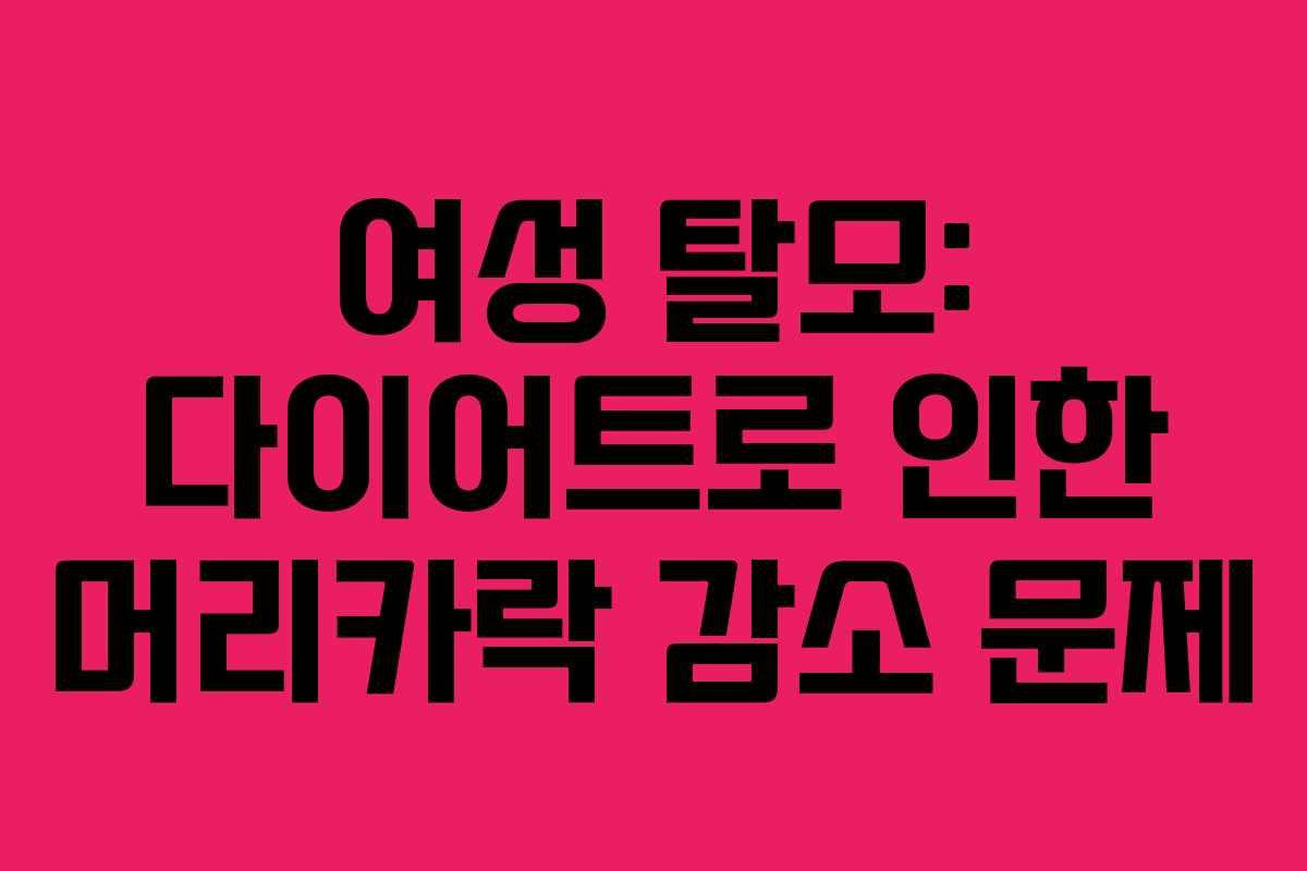 여성 탈모: 다이어트로 인한 머리카락 감소 문제