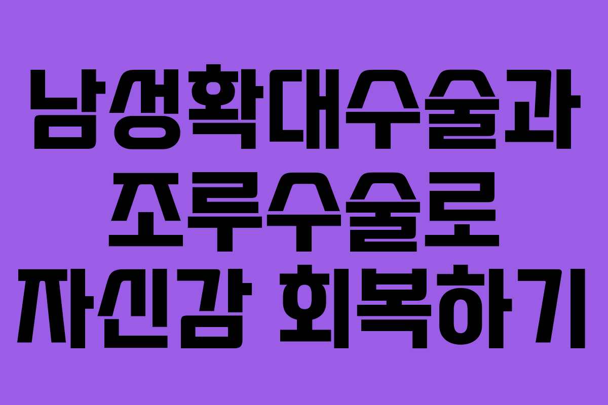 남성확대수술과 조루수술로 자신감 회복하기