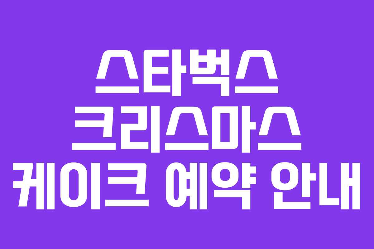 스타벅스 크리스마스 케이크 예약 안내