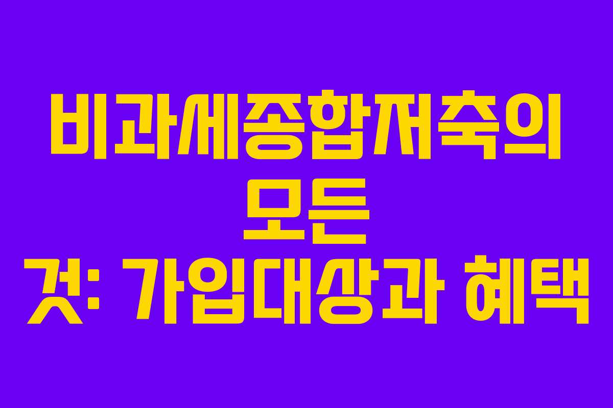 비과세종합저축의 모든 것: 가입대상과 혜택