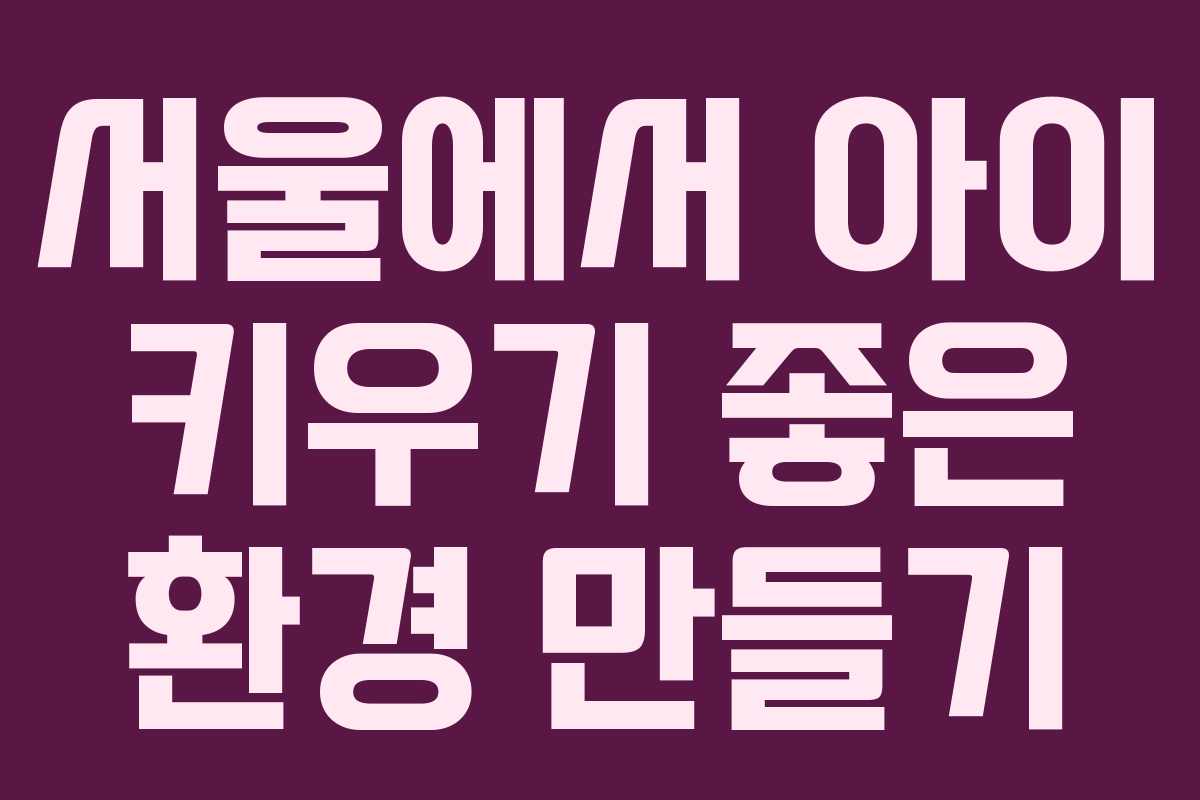 서울에서 아이 키우기 좋은 환경 만들기