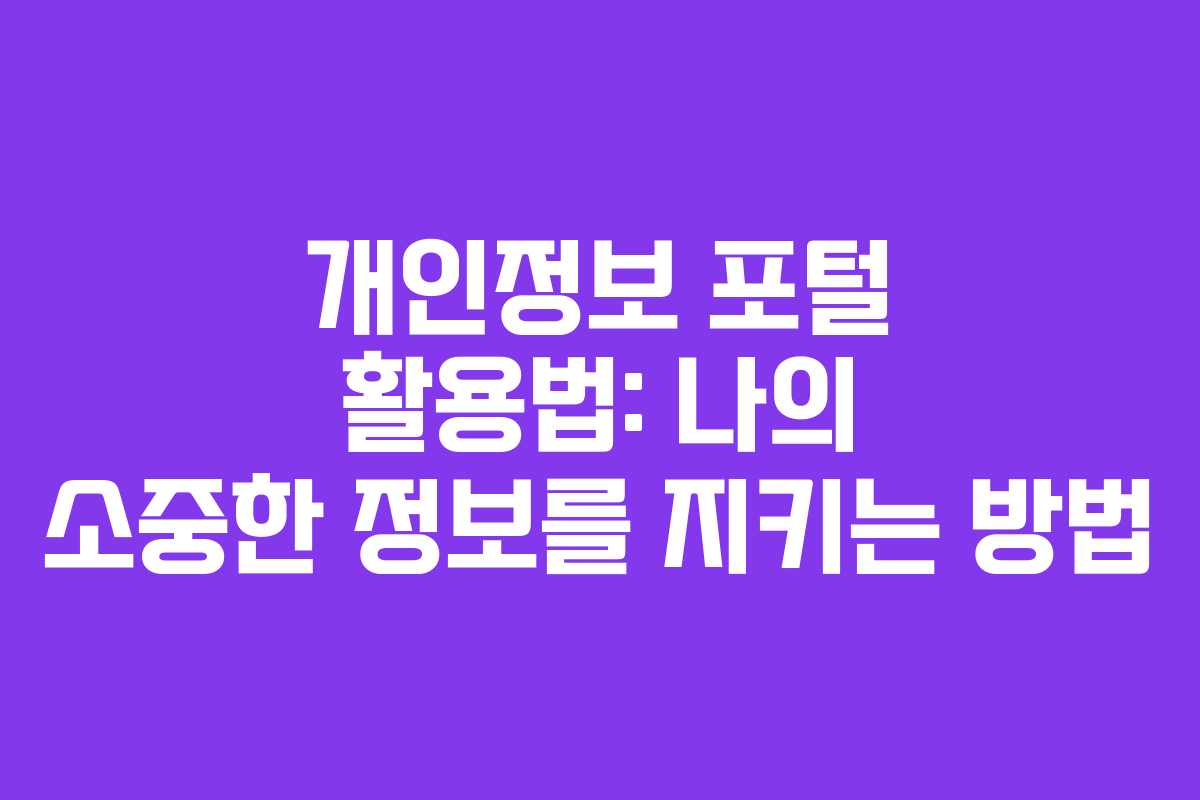 개인정보 포털 활용법: 나의 소중한 정보를 지키는 방법