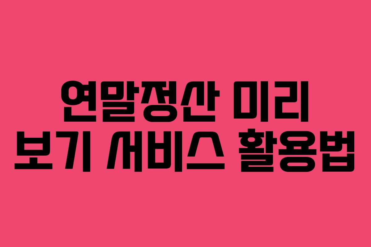 연말정산 미리 보기 서비스 활용법 연말정산 미리 보기 서비스 활용법