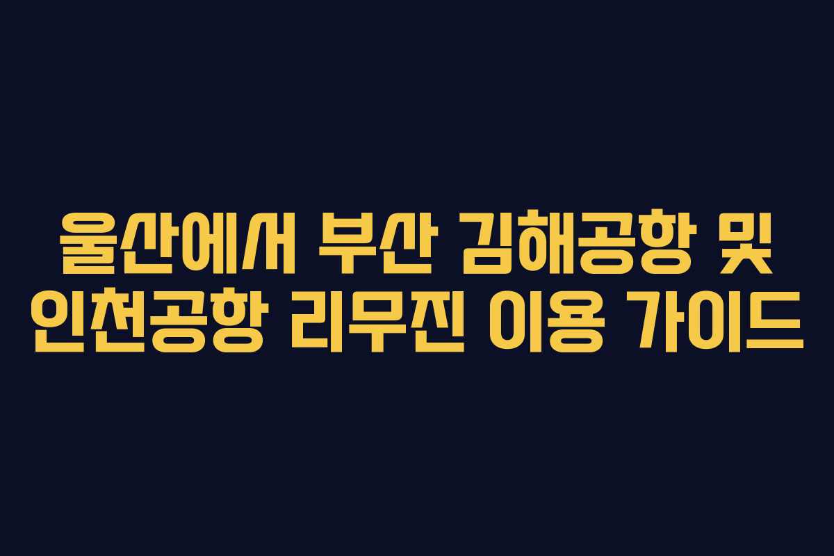 울산에서 부산 김해공항 및 인천공항 리무진 이용 가이드