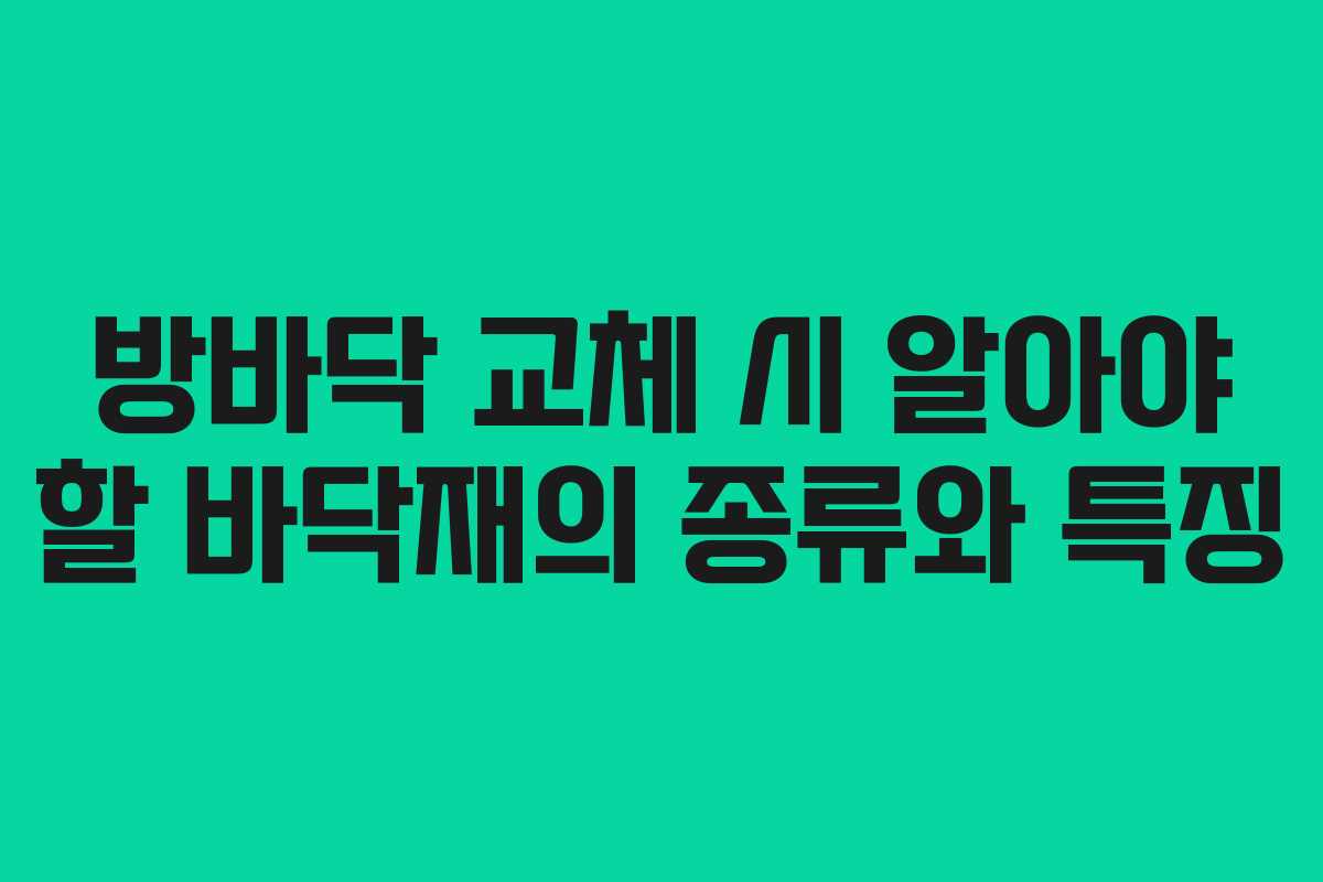 방바닥 교체 시 알아야 할 바닥재의 종류와 특징
