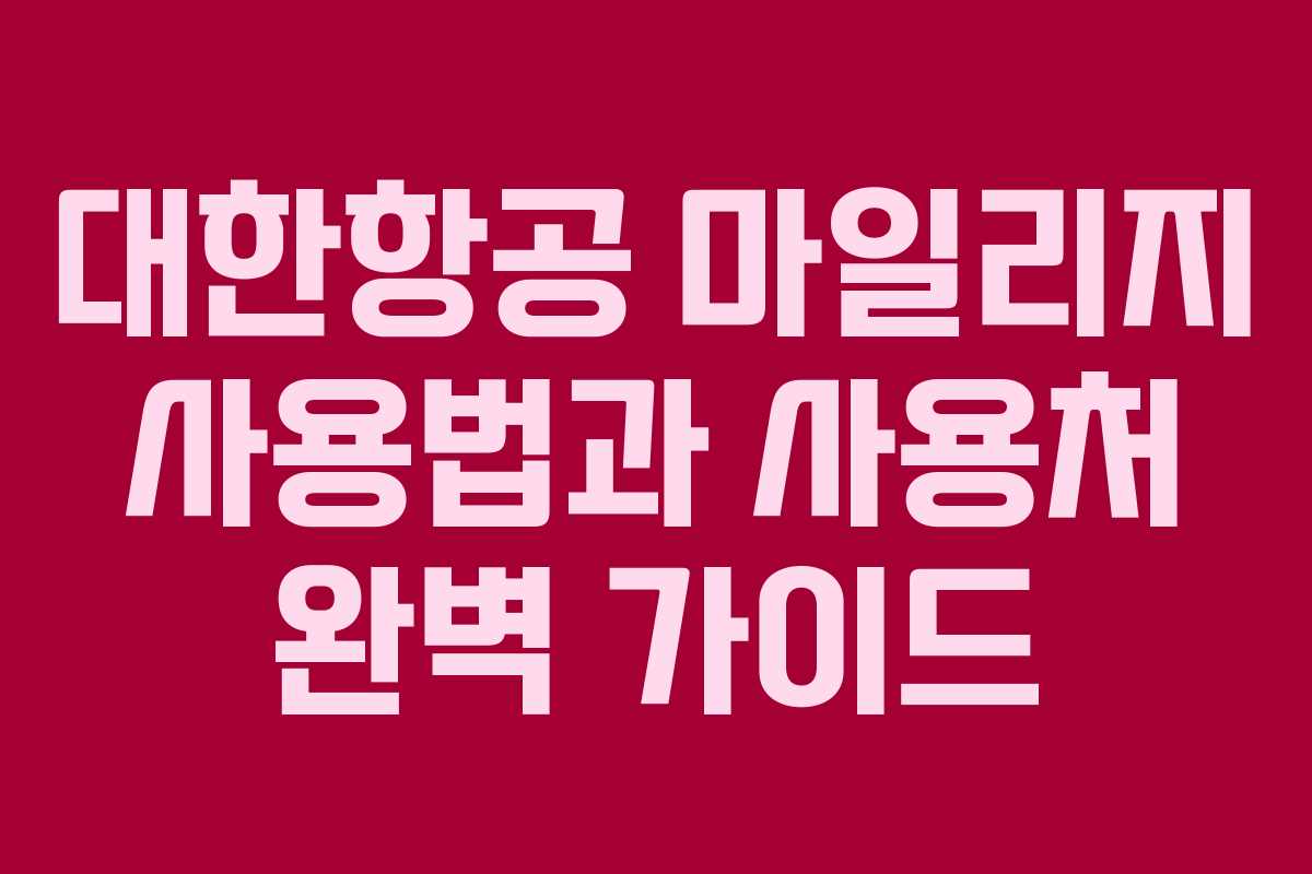대한항공 마일리지 사용법과 사용처 완벽 가이드
