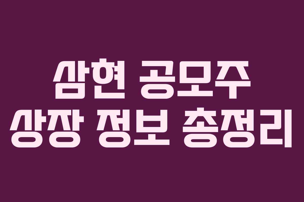 삼현 공모주 상장 정보 총정리