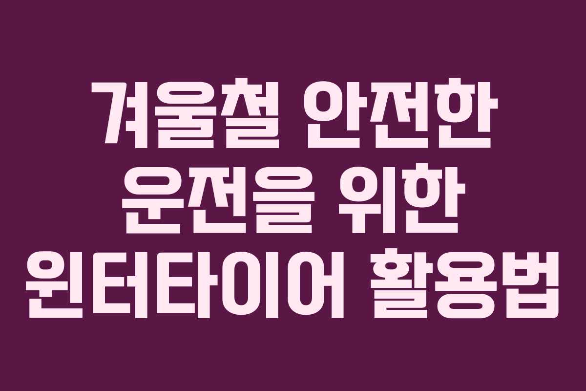 겨울철 안전한 운전을 위한 윈터타이어 활용법