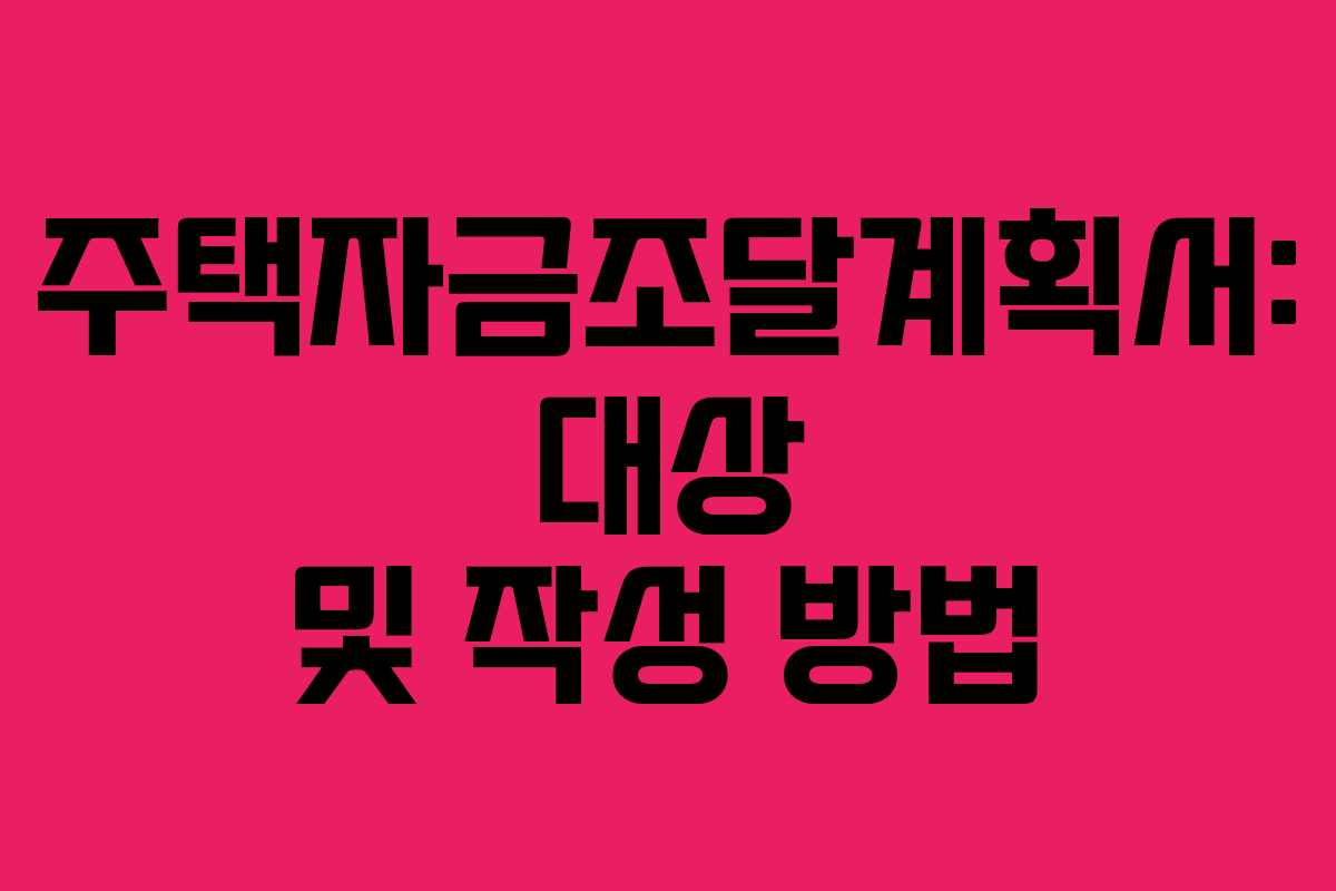 주택자금조달계획서: 대상 및 작성 방법