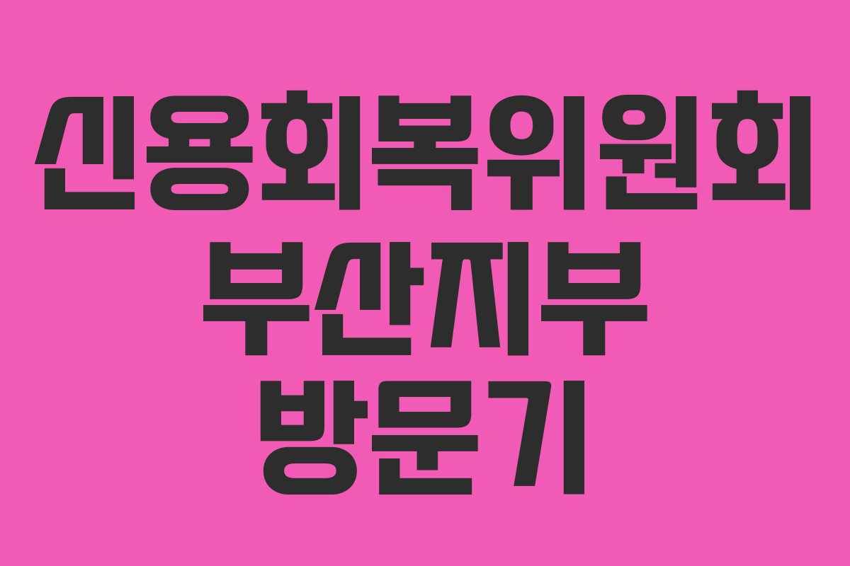 신용회복위원회 부산지부 방문기