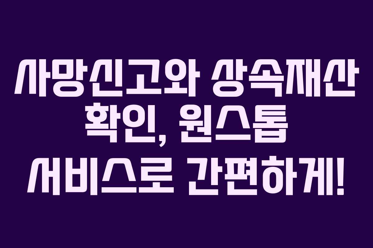 사망신고와 상속재산 확인, 원스톱 서비스로 간편하게!