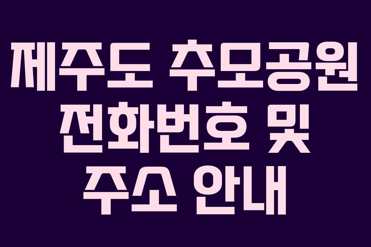 제주도 추모공원 전화번호 및 주소 안내