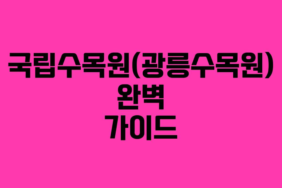 국립수목원(광릉수목원) 완벽 가이드