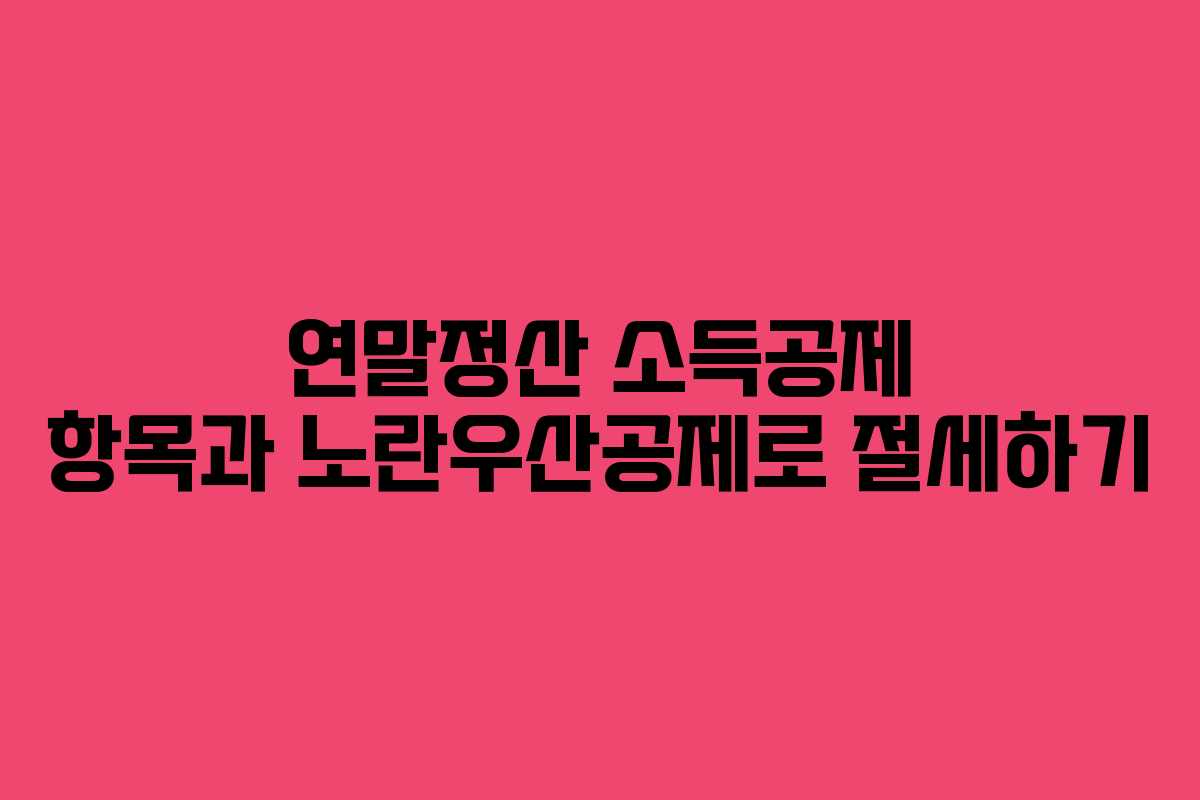 연말정산 소득공제 항목과 노란우산공제로 절세하기 연말정산 소득공제 항목과 노란우산공제로 절세하기