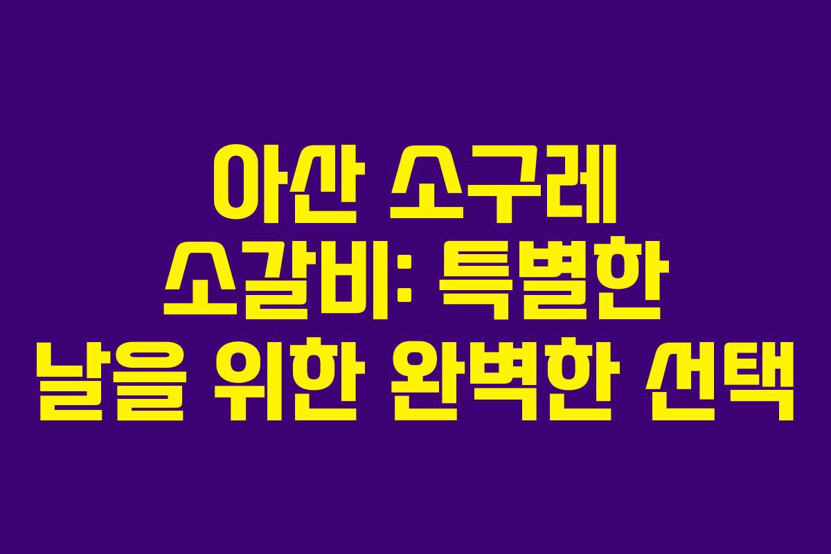 아산 소구레 소갈비: 특별한 날을 위한 완벽한 선택