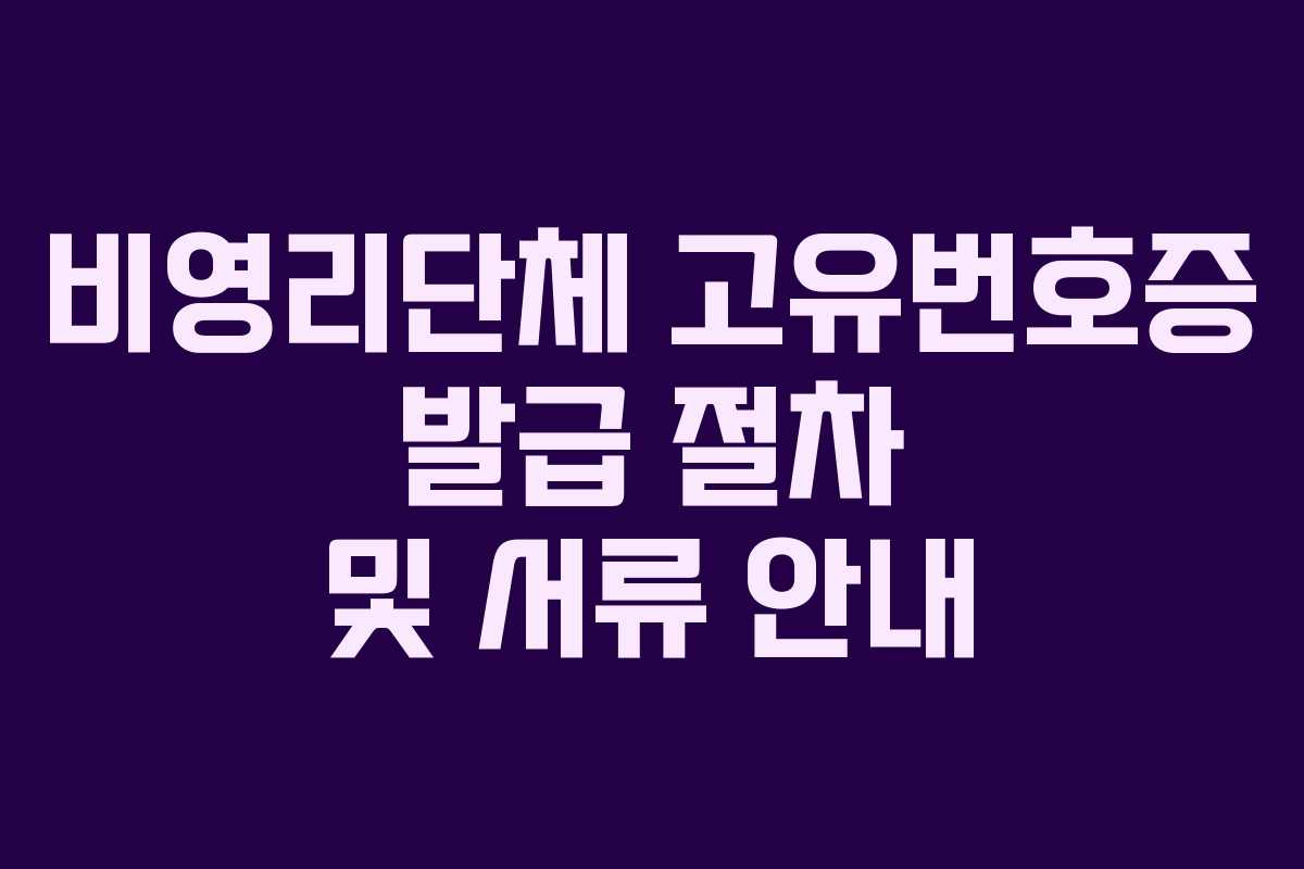 비영리단체 고유번호증 발급 절차 및 서류 안내