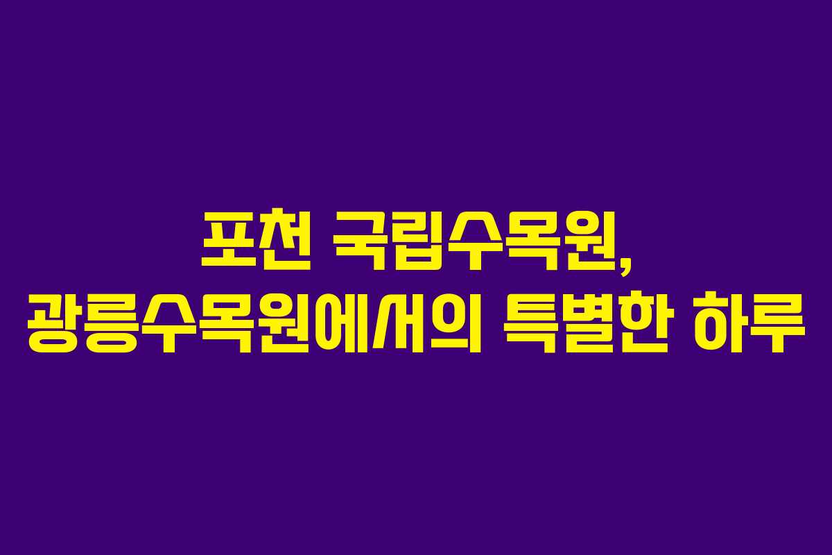 포천 국립수목원, 광릉수목원에서의 특별한 하루 포천 국립수목원, 광릉수목원에서의 특별한 하루