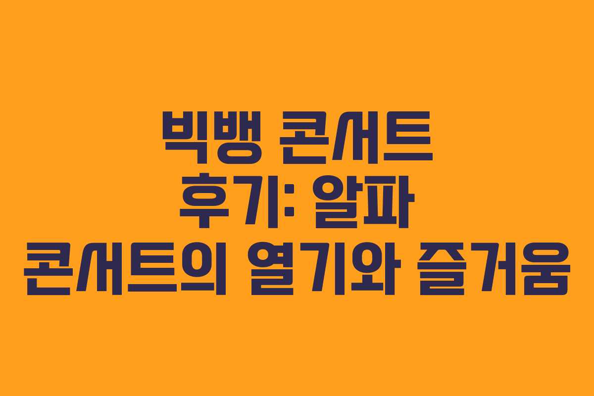 빅뱅 콘서트 후기: 알파 콘서트의 열기와 즐거움