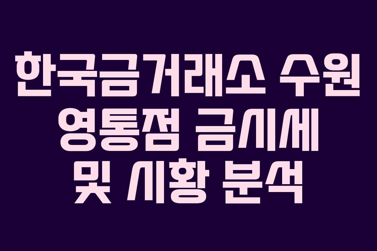 한국금거래소 수원 영통점 금시세 및 시황 분석