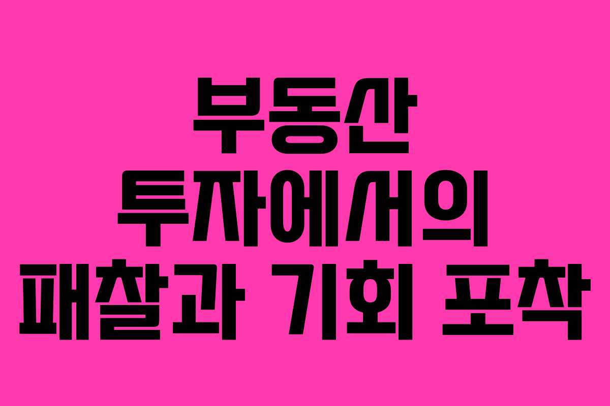 부동산 투자에서의 패찰과 기회 포착