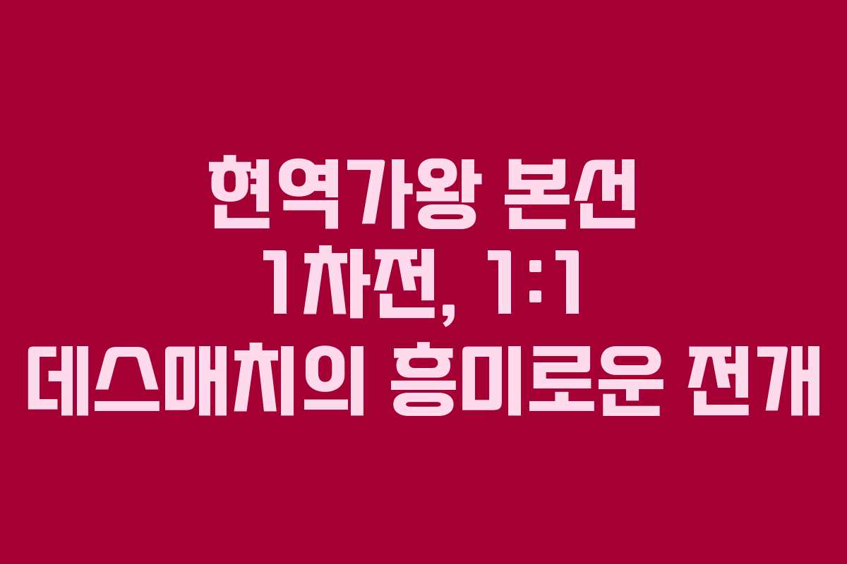 현역가왕 본선 1차전, 1:1 데스매치의 흥미로운 전개