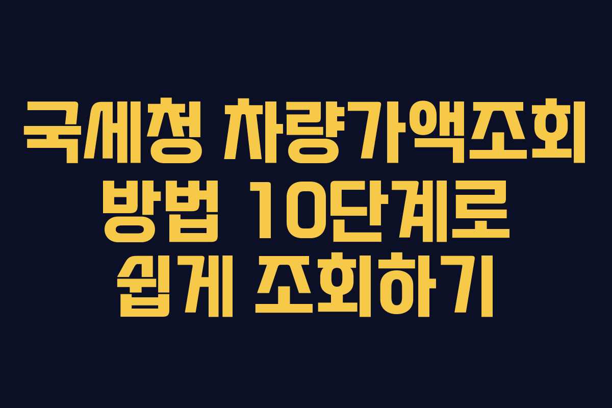 국세청 차량가액조회 방법 10단계로 쉽게 조회하기