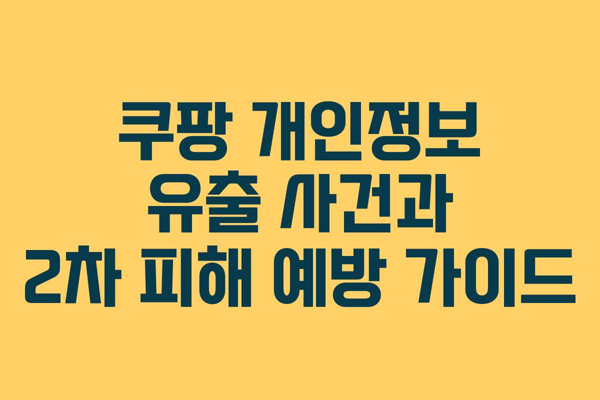 쿠팡 개인정보 유출 사건과 2차 피해 예방 가이드