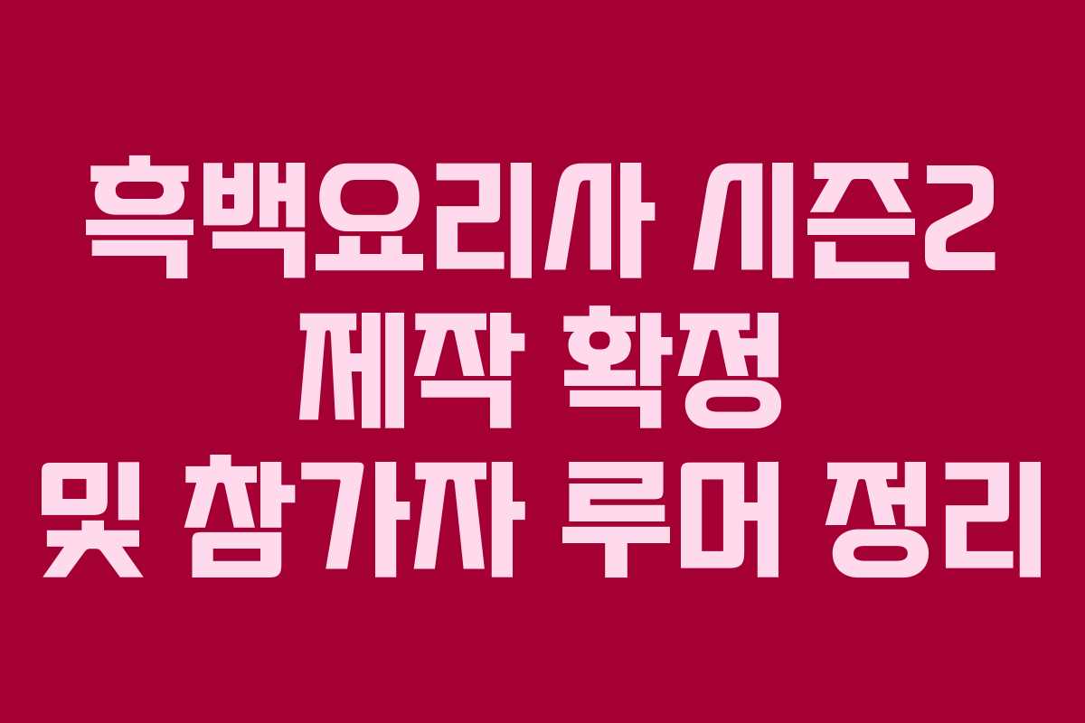 흑백요리사 시즌2 제작 확정 및 참가자 루머 정리