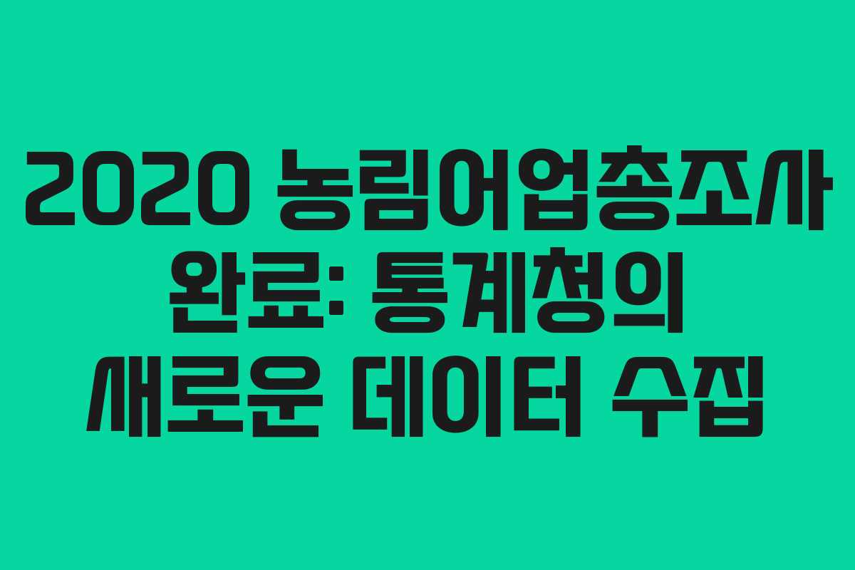 2020 농림어업총조사 완료: 통계청의 새로운 데이터 수집