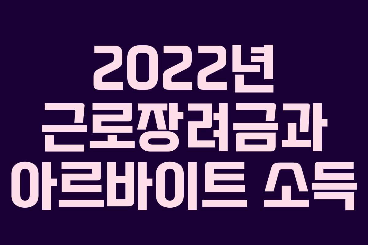 2022년 근로장려금과 아르바이트 소득