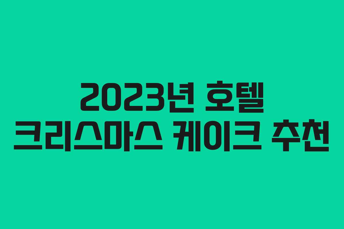 2023년 호텔 크리스마스 케이크 추천