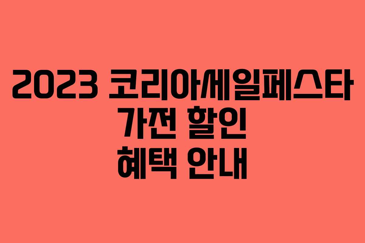 2023 코리아세일페스타 가전 할인 혜택 안내 2023 코리아세일페스타 가전 할인 혜택 안내