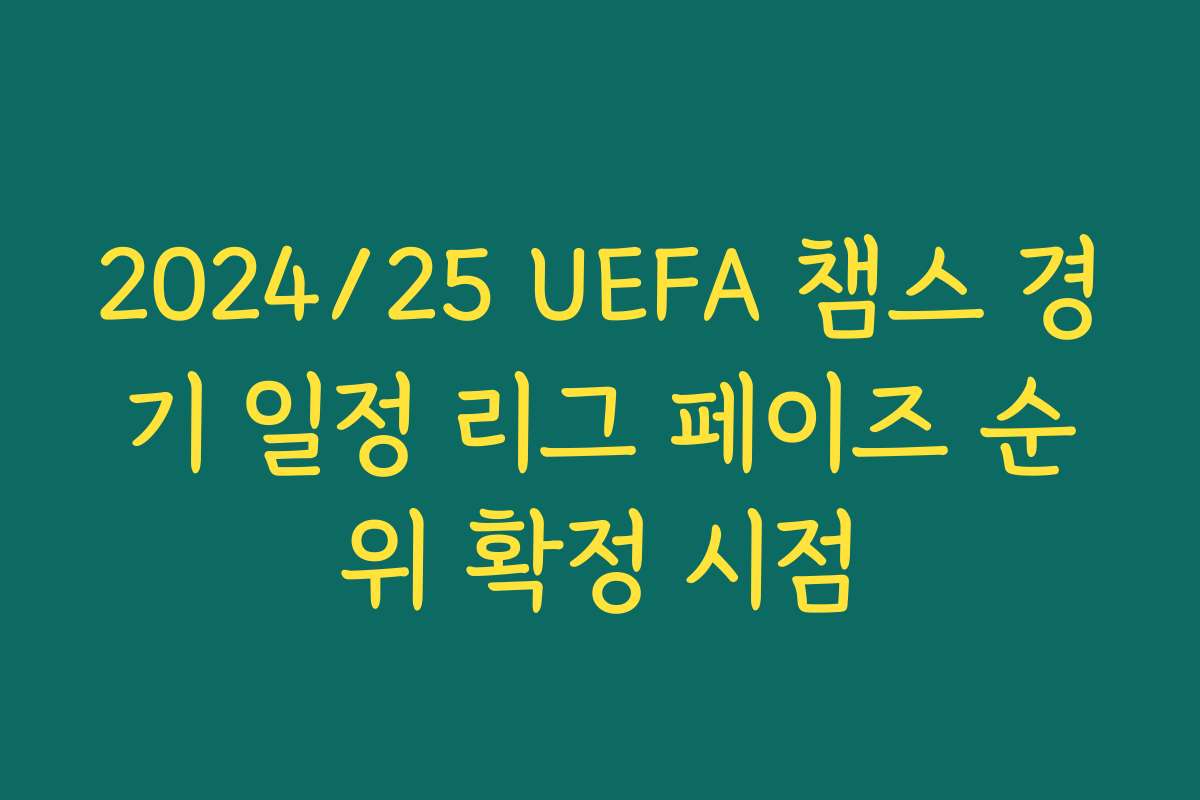 2024/25 UEFA 챔스 경기 일정 리그 페이즈 순위 확정 시점
