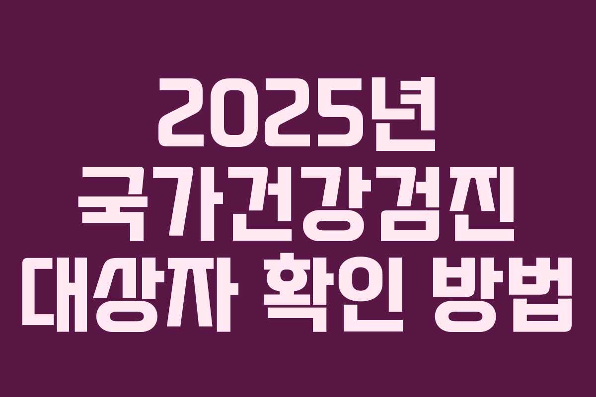 2025년 국가건강검진 대상자 확인 방법