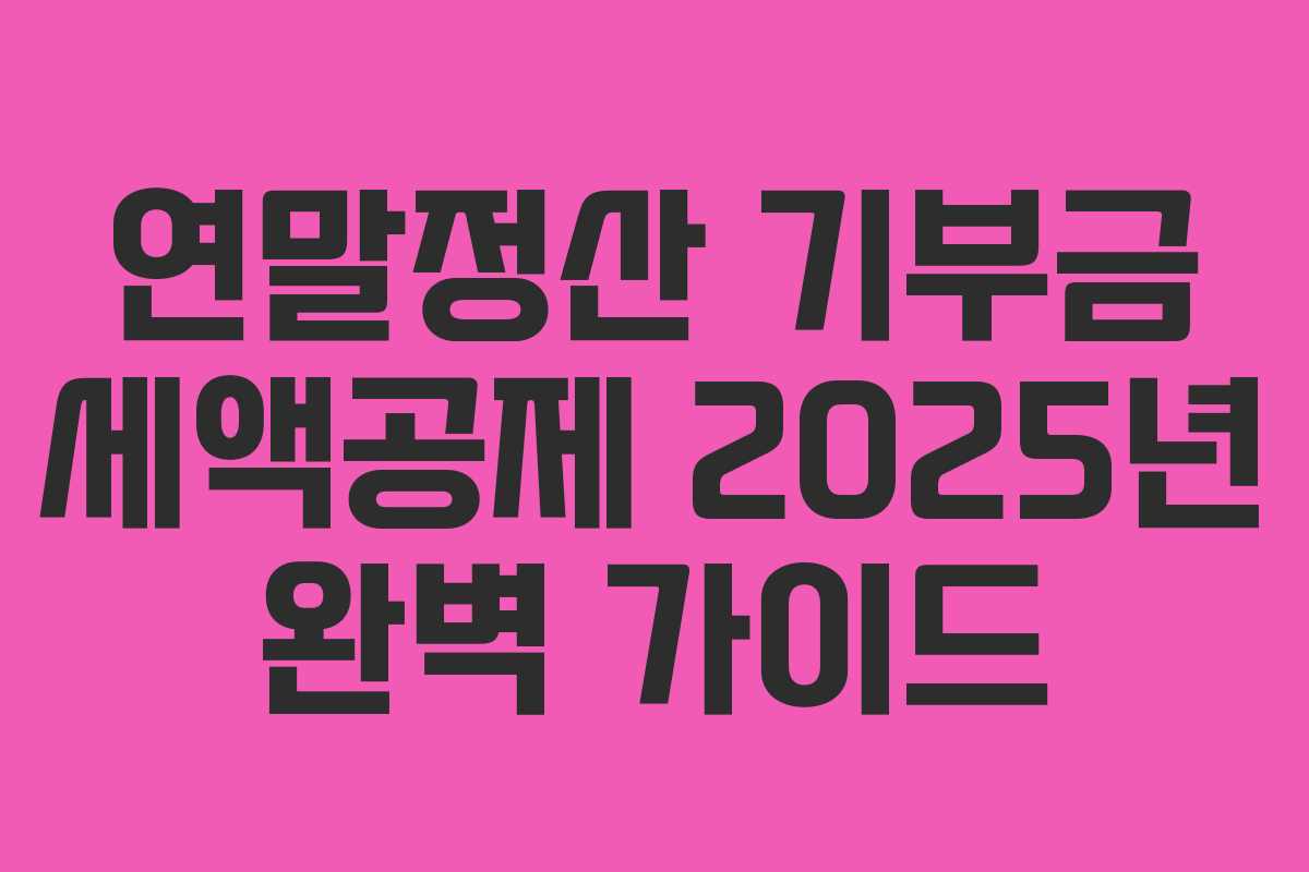 연말정산 기부금 세액공제 2025년 완벽 가이드 연말정산 기부금 세액공제 2025년 완벽 가이드