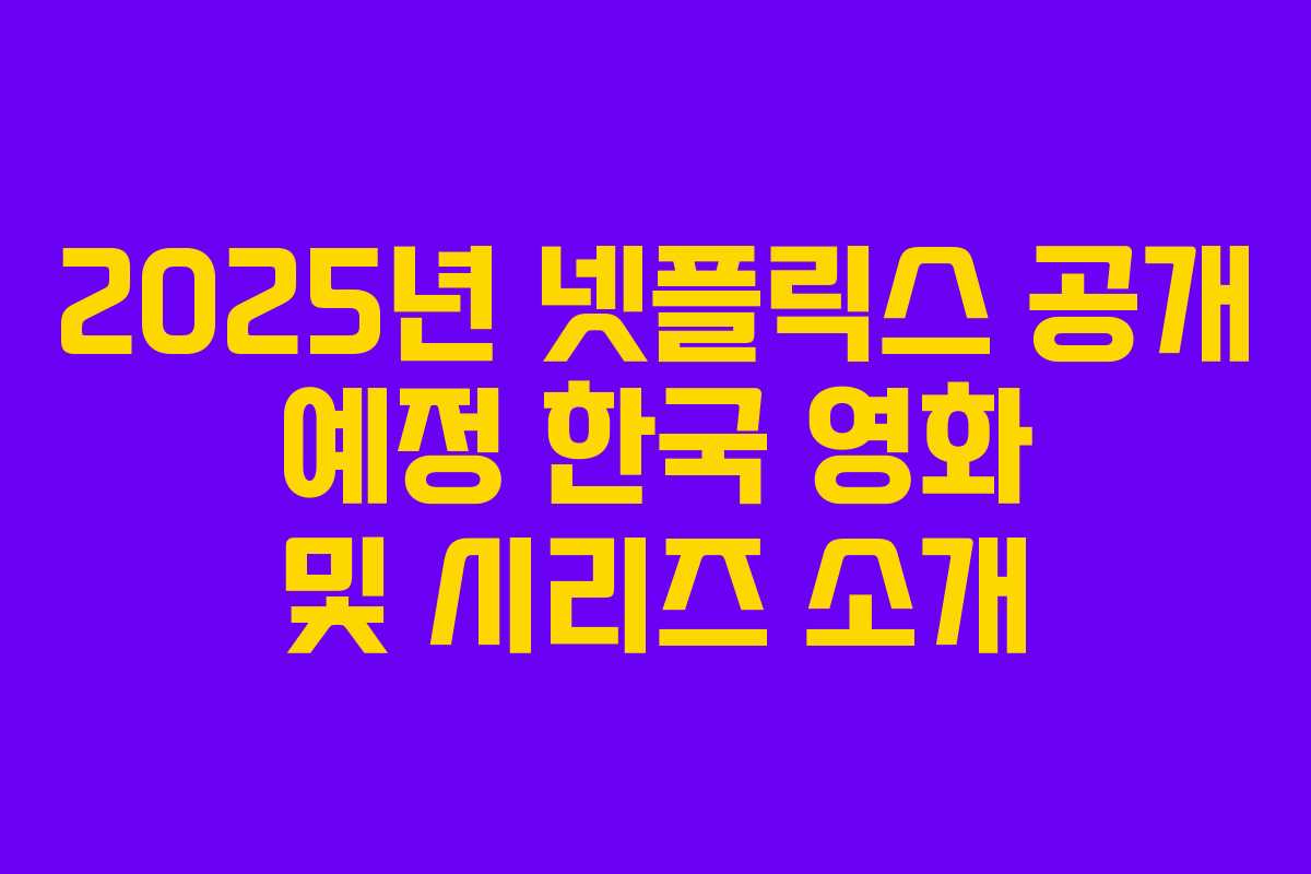 2025년 넷플릭스 공개 예정 한국 영화 및 시리즈 소개