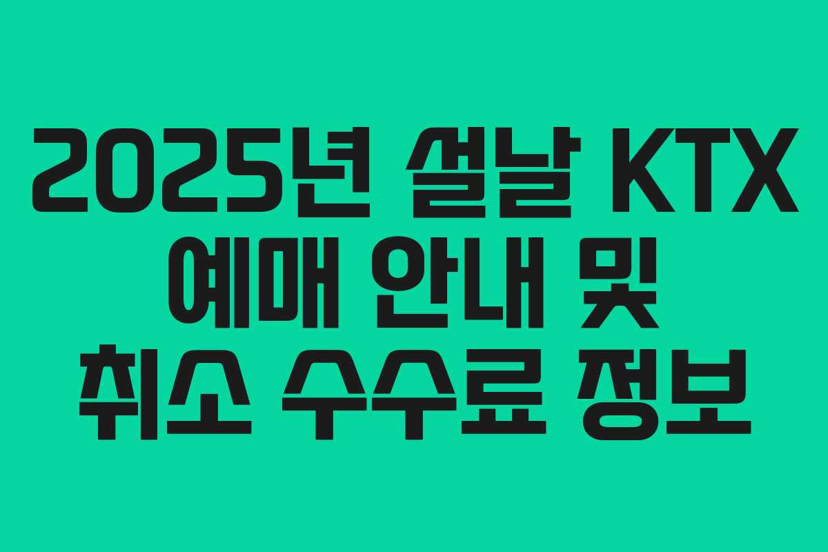 2025년 설날 KTX 예매 안내 및 취소 수수료 정보