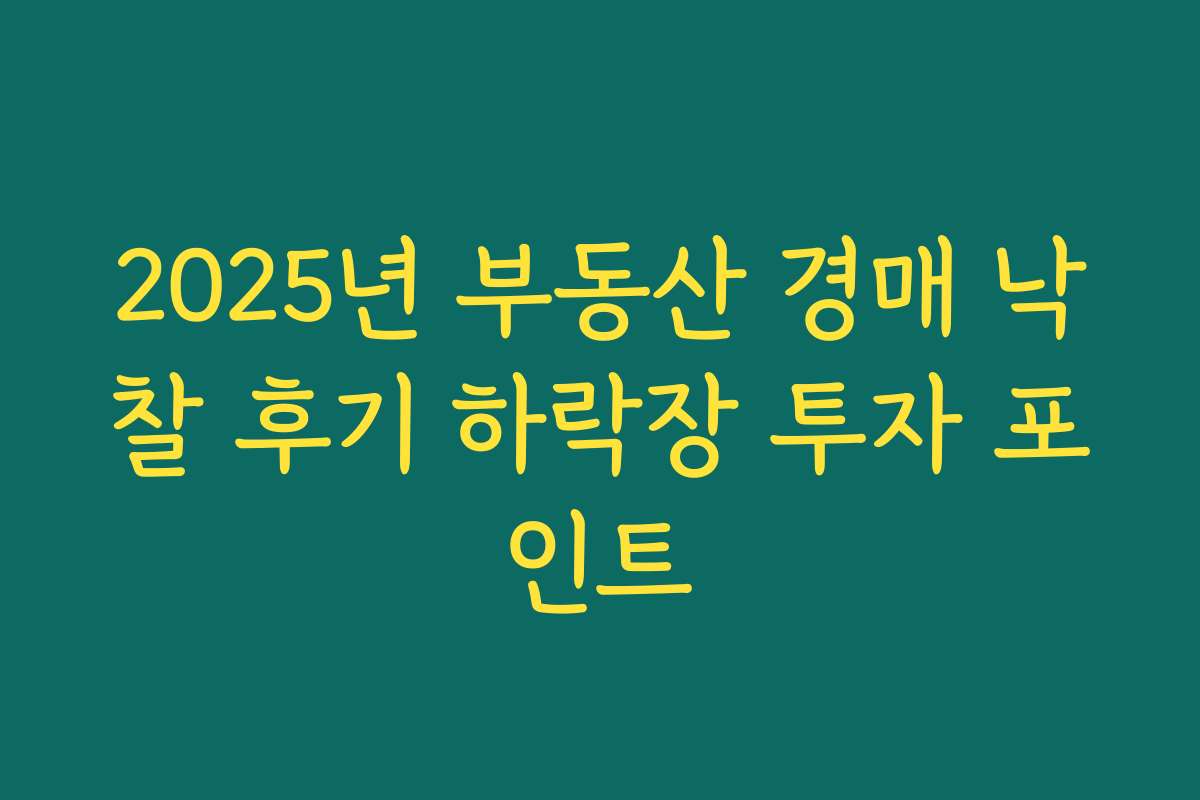 2025년 부동산 경매 낙찰 후기 하락장 투자 포인트