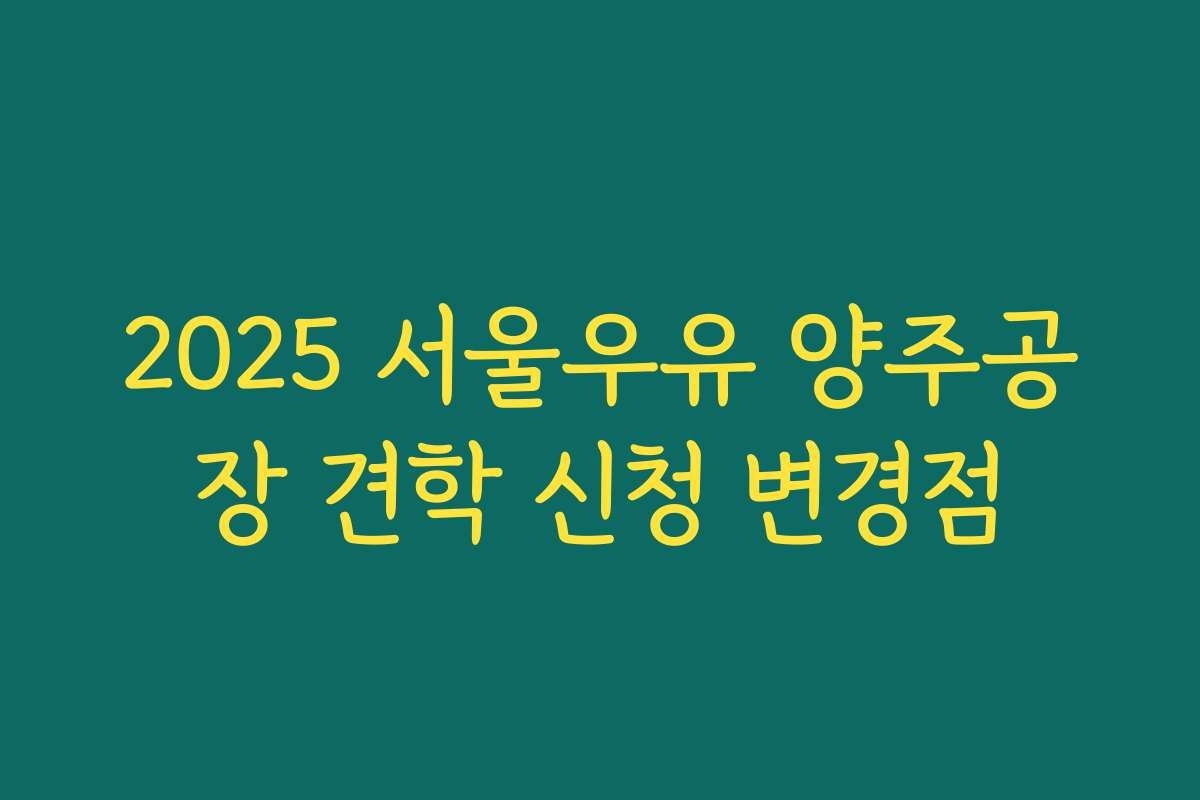 2025 서울우유 양주공장 견학 신청 변경점