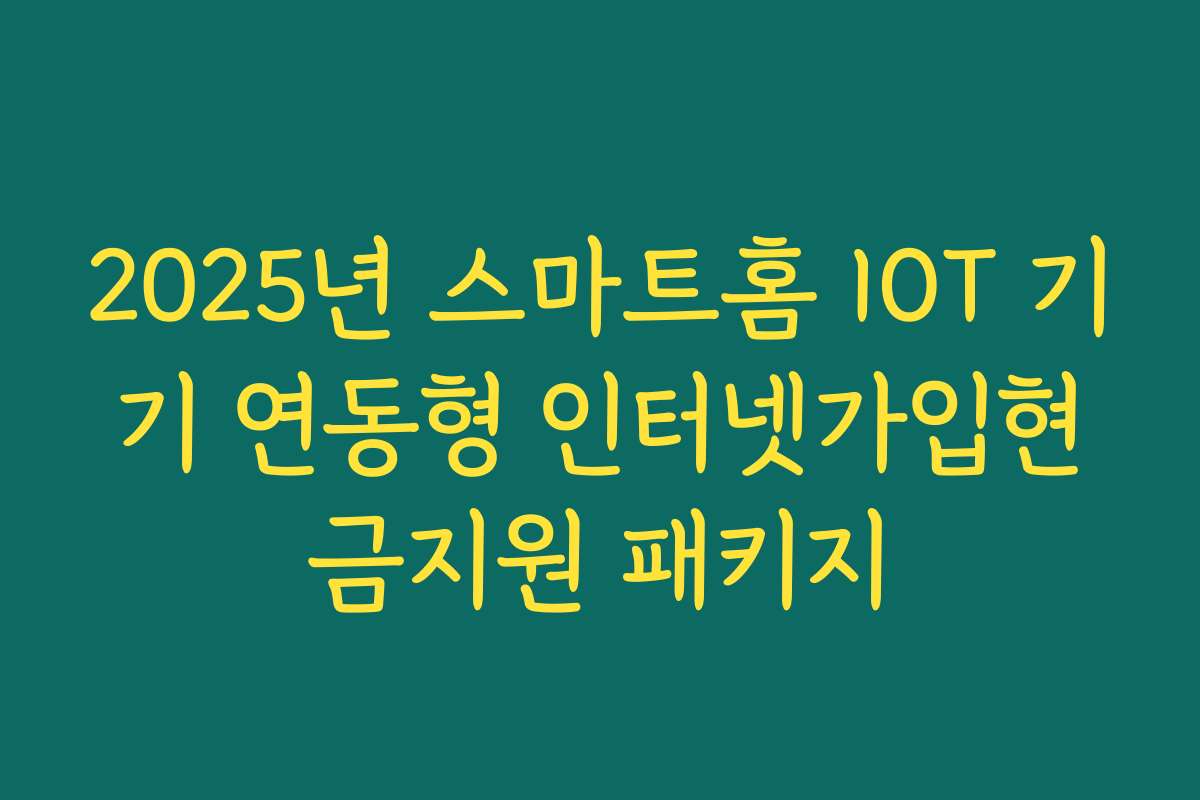 2025년 스마트홈 IOT 기기 연동형 인터넷가입현금지원 패키지