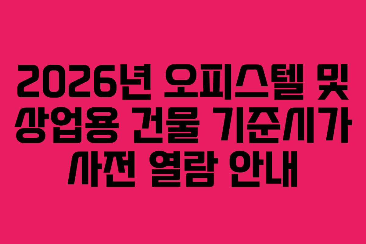 2026년 오피스텔 및 상업용 건물 기준시가 사전 열람 안내