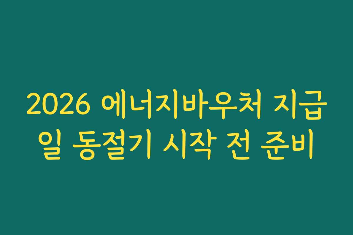 2026 에너지바우처 지급일 동절기 시작 전 준비 2026 에너지바우처 지급일 동절기 시작 전 준비