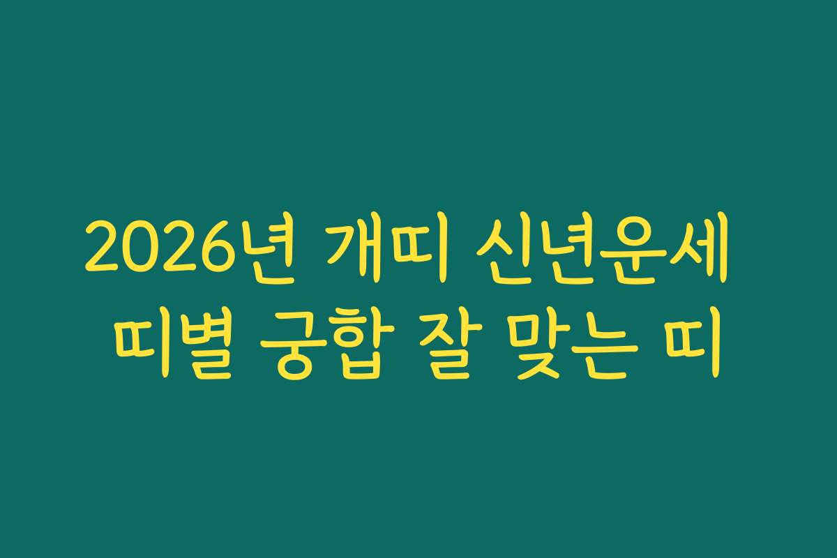 2026년 개띠 신년운세 띠별 궁합 잘 맞는 띠