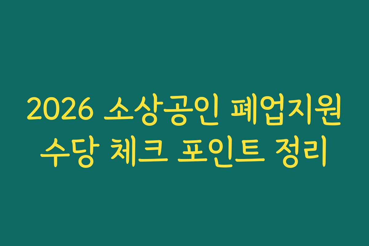 2026 소상공인 폐업지원수당 체크 포인트 정리