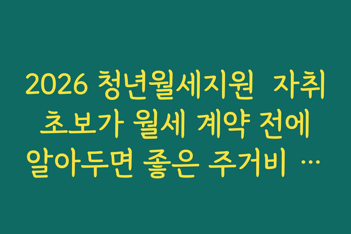 2026 청년월세지원  자취 초보가 월세 계약 전에 알아두면 좋은 주거비 절감 전략