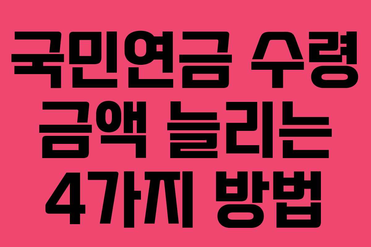 국민연금 수령 금액 늘리는 4가지 방법