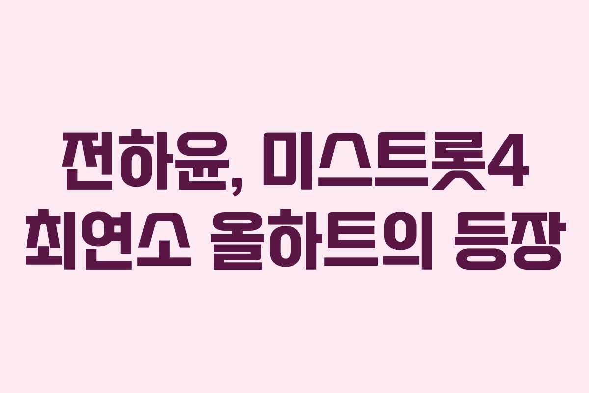 전하윤, 미스트롯4 최연소 올하트의 등장