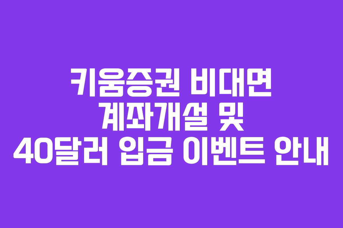 키움증권 비대면 계좌개설 및 40달러 입금 이벤트 안내