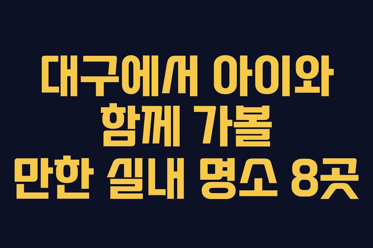 대구에서 아이와 함께 가볼 만한 실내 명소 8곳