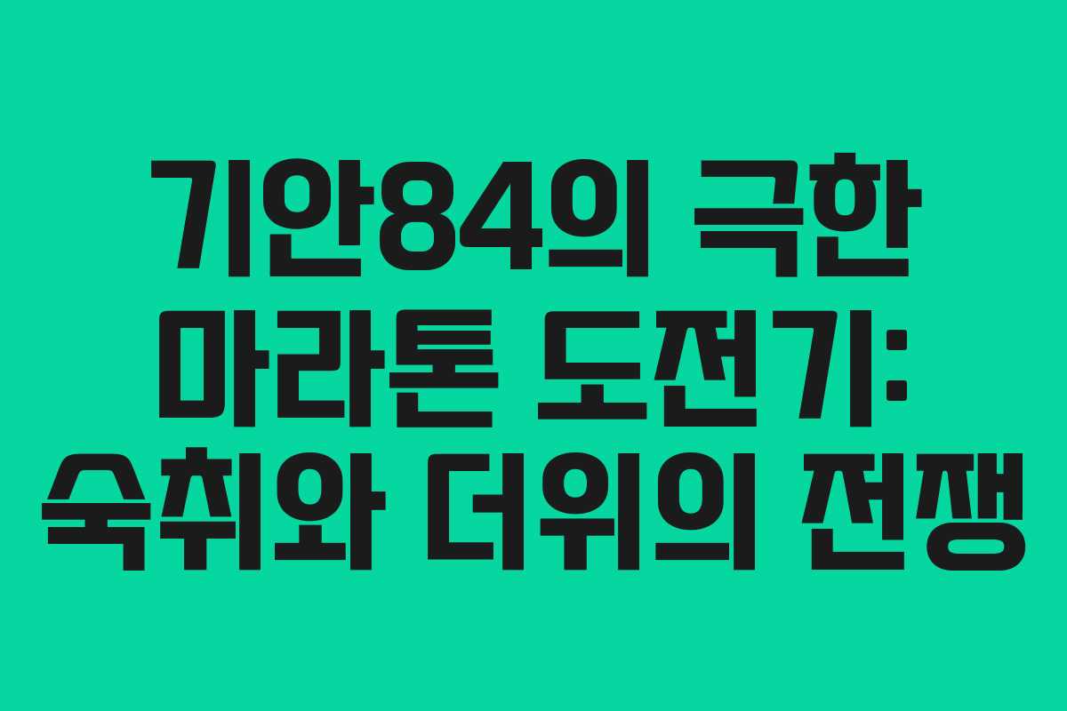 기안84의 극한 마라톤 도전기: 숙취와 더위의 전쟁